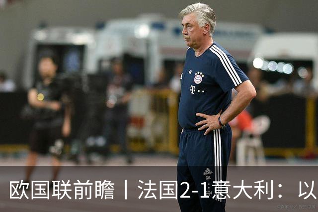 欧国联前瞻丨法国2-1意大利：以意制意，齐达内用意甲球员打意大利