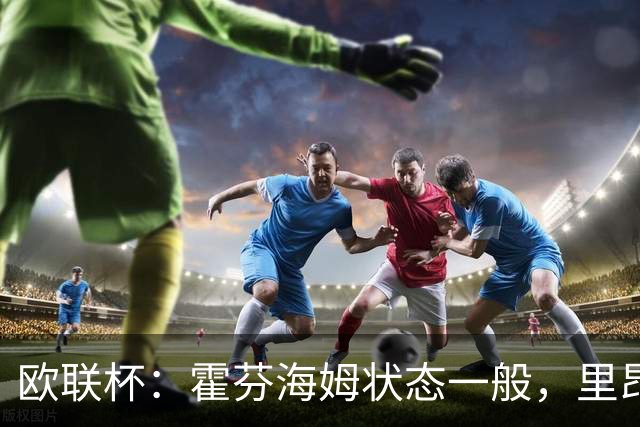 欧联杯：霍芬海姆状态一般，里昂近期表现强势
