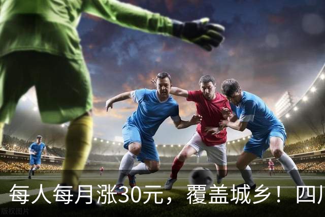 每人每月涨30元，覆盖城乡！四川居民基础养老金提标，高龄人员再加发