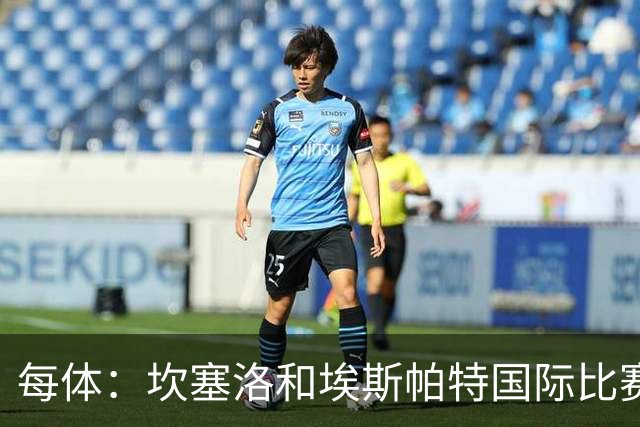 每体：坎塞洛和埃斯帕特国际比赛日负荷繁重，巴尔德有望迎来机会