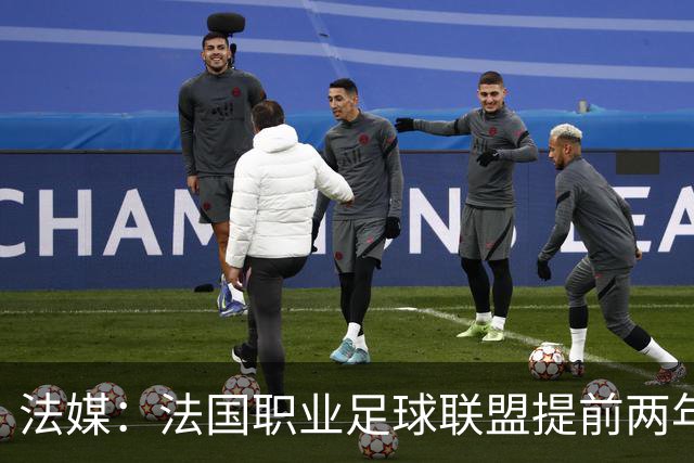 法媒：法国职业足球联盟提前两年启动法甲转播权招标