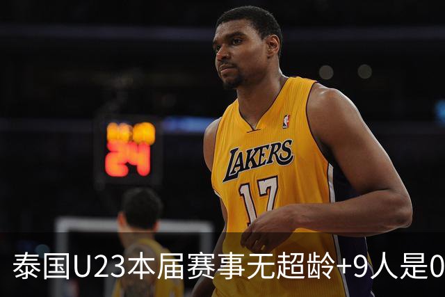 泰国U23本届赛事无超龄+9人是05后 主打532阵型+12次射正进8球
