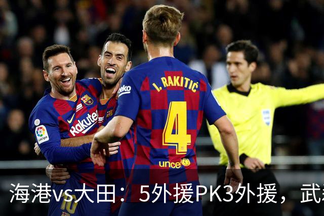 海港vs大田：5外援PK3外援，武磊、王振澳、张琳芃首发