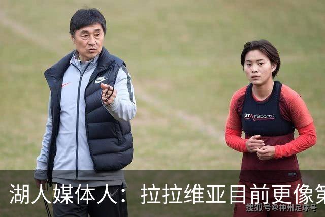 湖人媒体人：拉拉维亚目前更像第五个首发 但长期答案还不在阵中