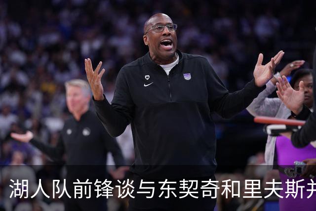 湖人队前锋谈与东契奇和里夫斯并肩作战：流畅，没人会长时间控球