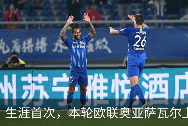 生涯首次，本轮欧联奥亚萨瓦尔上演助攻帽子戏法