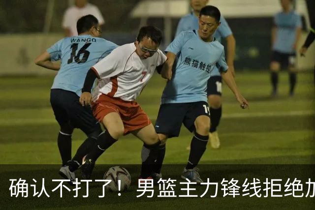 确认不打了！男篮主力锋线拒绝加盟广东队，亚帅痛失侧翼答案？