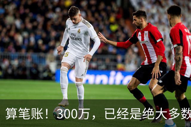 算笔账！300万，已经是绝大多数人一辈子难以触及的天花板