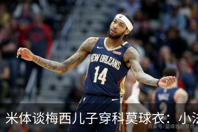 米体谈梅西儿子穿科莫球衣：小法竟也让梅西一家越来越关注科莫