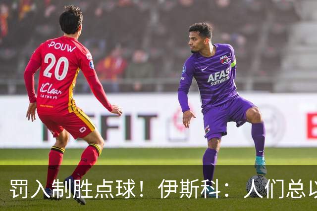 罚入制胜点球！伊斯科：人们总以为我不行了，但我拒绝认输