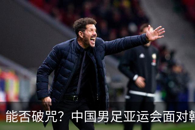 能否破咒？中国男足亚运会面对韩国已40年没进球！5战全负丢12球