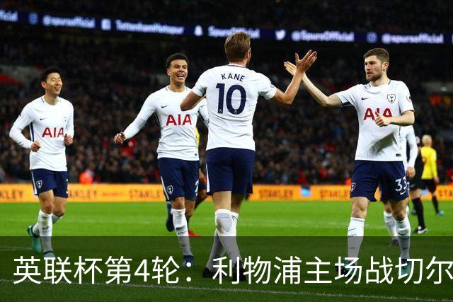 英联杯第4轮：利物浦主场战切尔西，阿森纳对阵弗利特伍德