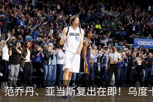 范乔丹、亚当斯复出在即！乌度卡：我们要搞出点动静