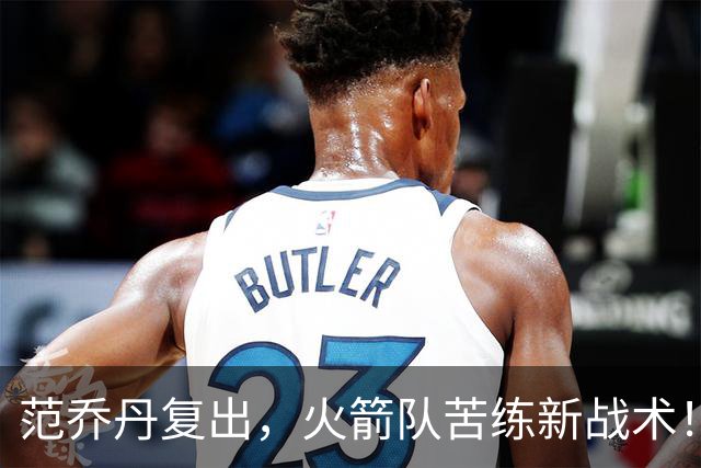 范乔丹复出，火箭队苦练新战术！内外3核心配合默契，进攻被1人激活