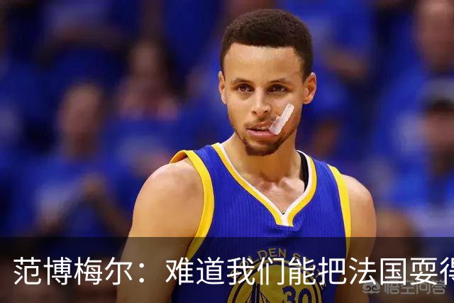 范博梅尔：难道我们能把法国耍得团团转？但欧洲杯这种比赛必须赢