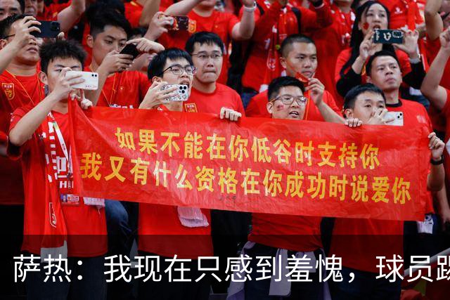萨热：我现在只感到羞愧，球员踢得这么糟糕是我的错