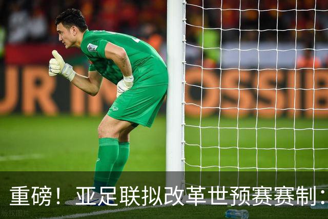 重磅！亚足联拟改革世预赛赛制：推出国家联赛，亚洲前18名成世界杯刚性门槛
