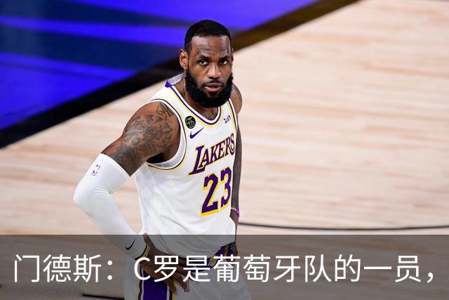 门德斯：C罗是葡萄牙队的一员，我们欢迎任何球员到来