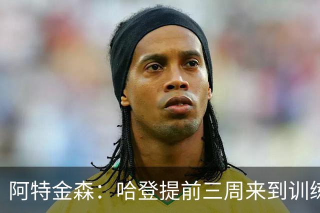 阿特金森：哈登提前三周来到训练营组织训练 如果要打分我给他A+
