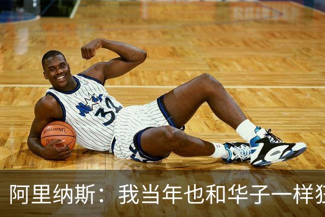 阿里纳斯：我当年也和华子一样狂 落选全明星首发后单场狂砍47分