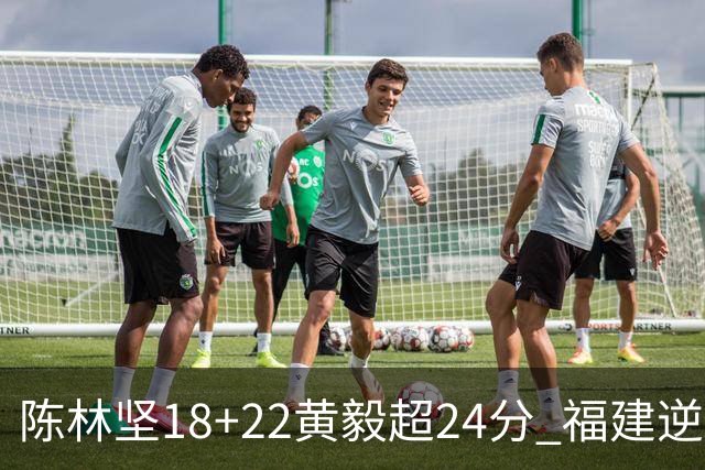 陈林坚18+22黄毅超24分 福建逆转吉林结束连败