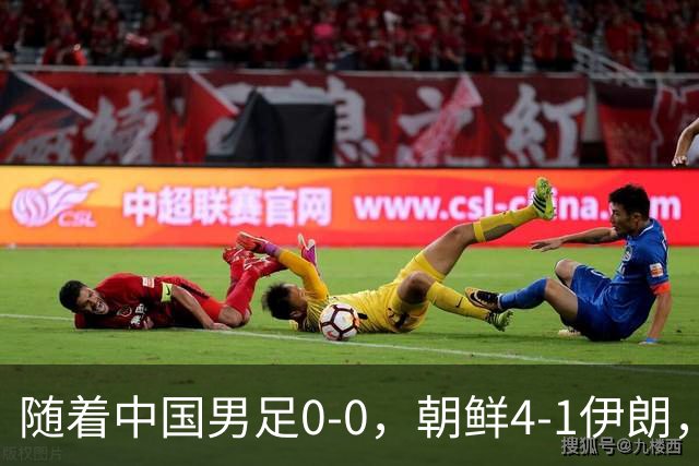 随着中国男足0-0，朝鲜4-1伊朗，最终排名大反转：中国队变大赢家