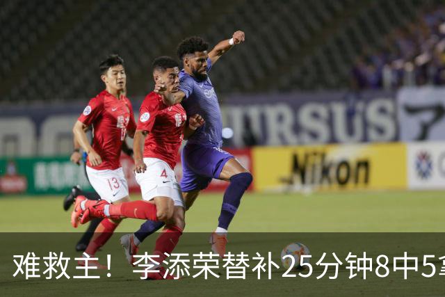难救主！李添荣替补25分钟8中5拿到14分3助 三分5中4