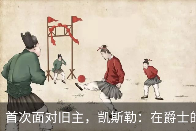 首次面对旧主，凯斯勒：在爵士的岁月对我意义非凡