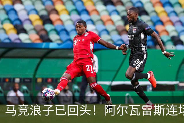 马竞浪子已回头！阿尔瓦雷斯连场破门+公开道歉