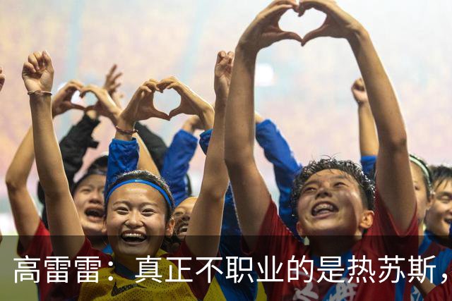 高雷雷：真正不职业的是热苏斯，梅西可以比贝利，C罗也可以