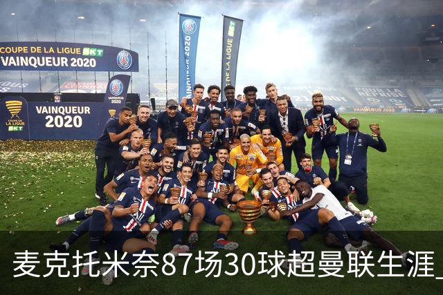 麦克托米奈87场30球超曼联生涯 滕哈赫力阻出售 曼联买乌加特替代