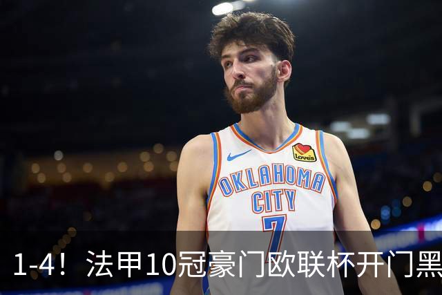 1-4！法甲10冠豪门欧联杯开门黑 双线4连败 60岁国安弃帅濒临下课
