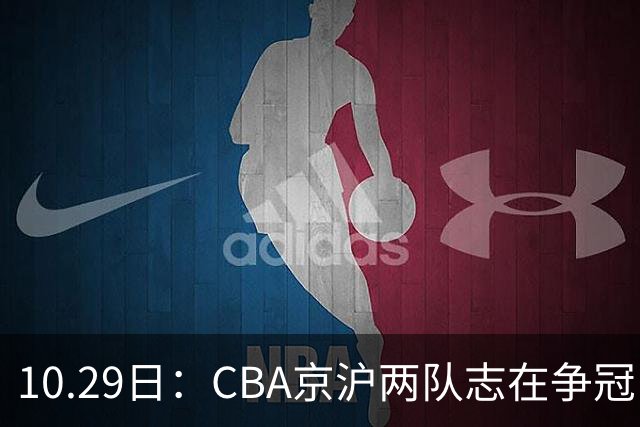 10.29日：CBA京沪两队志在争冠，辽宁送走张镇麟广东架空杜锋，每节缩至十分钟