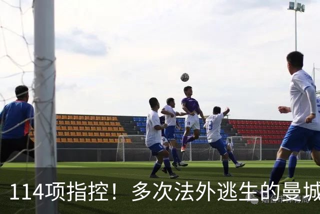 114项指控！多次法外逃生的曼城，这次麻烦真大了？
