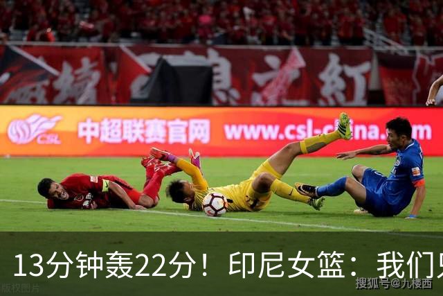 13分钟轰22分！印尼女篮：我们只能5个人包夹她