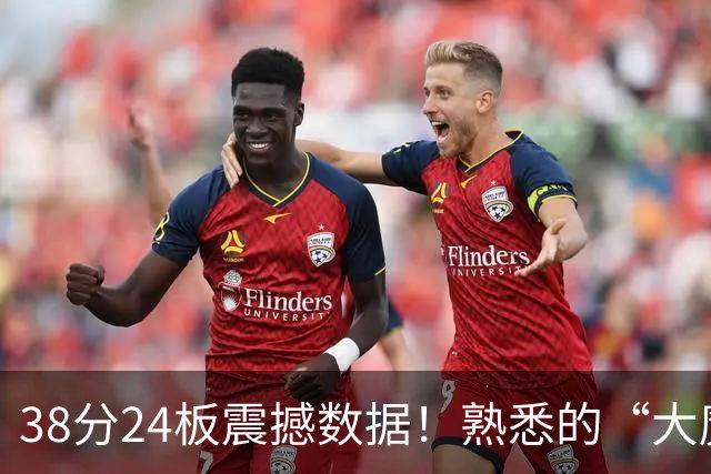 38分24板震撼数据！熟悉的“大魔王”归来，国内第一中锋实至名归？