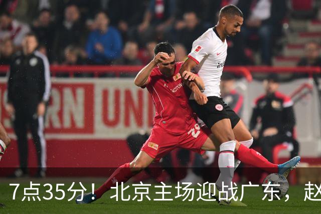 7点35分！北京主场迎战广东，赵睿再战旧主，广东能避免两连败？