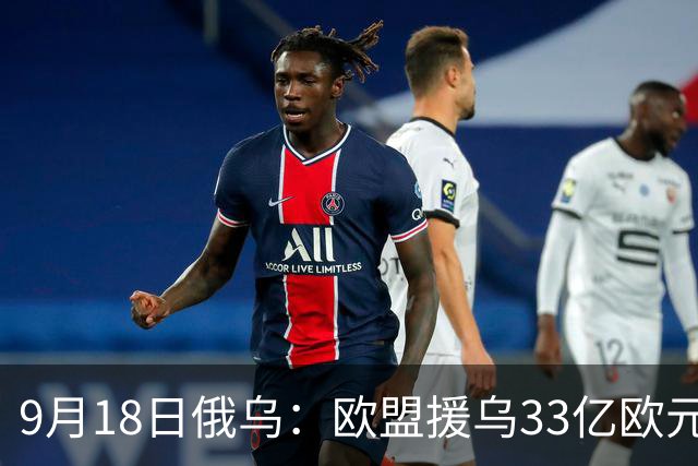 9月18日俄乌：欧盟援乌33亿欧元，乌军重创俄罗斯“卢比孔”部队