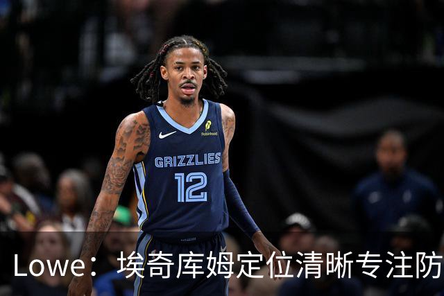 Lowe：埃奇库姆定位清晰专注防守 无需球权便能场均高效贡献17分