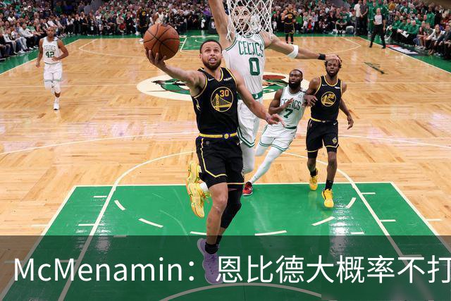McMenamin：恩比德大概率不打背靠背 球队很难建立化学反应
